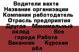 Водители вахта › Название организации ­ Компания-работодатель › Отрасль предприятия ­ Другое › Минимальный оклад ­ 50 000 - Все города Работа » Вакансии   . Курская обл.